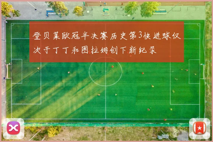 登贝莱欧冠半决赛历史第3快进球仅次于丁丁和图拉姆创下新纪录