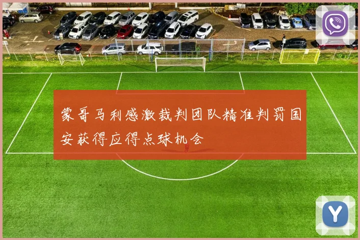 蒙哥马利感激裁判团队精准判罚国安获得应得点球机会