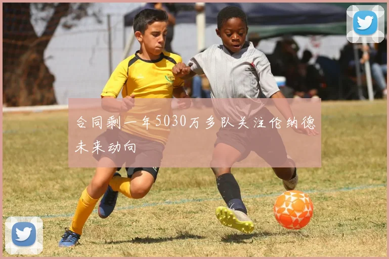 合同剩一年5030万多队关注伦纳德未来动向
