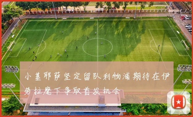 小基耶萨坚定留队利物浦期待在伊劳拉麾下争取首发机会