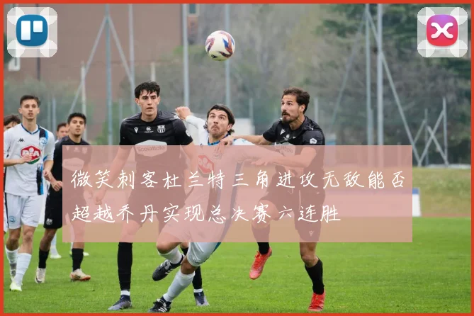 微笑刺客杜兰特三角进攻无敌能否超越乔丹实现总决赛六连胜