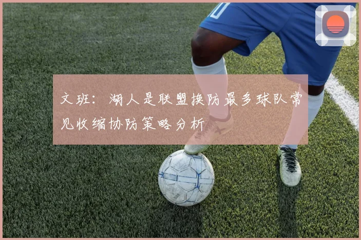 文班：湖人是联盟换防最多球队常见收缩协防策略分析